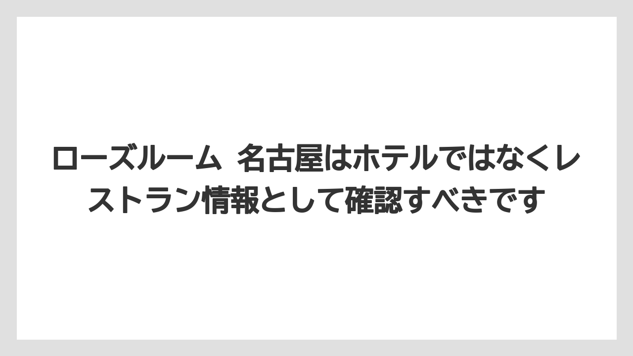 【リゾート】【宿泊】【旅】ローズルーム 名古屋はホテルではなくレストラン情報として確認すべきです