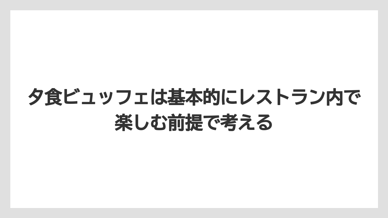 【リゾート】【宿泊】【旅】夕食ビュッフェは基本的にレストラン内で楽しむ前提で考える