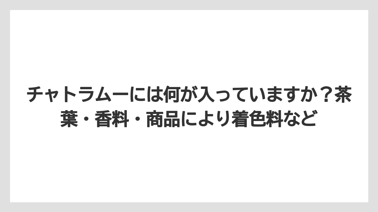 【リゾート】【宿泊】【旅】チャトラムーには何が入っていますか？茶葉・香料・商品により着色料など