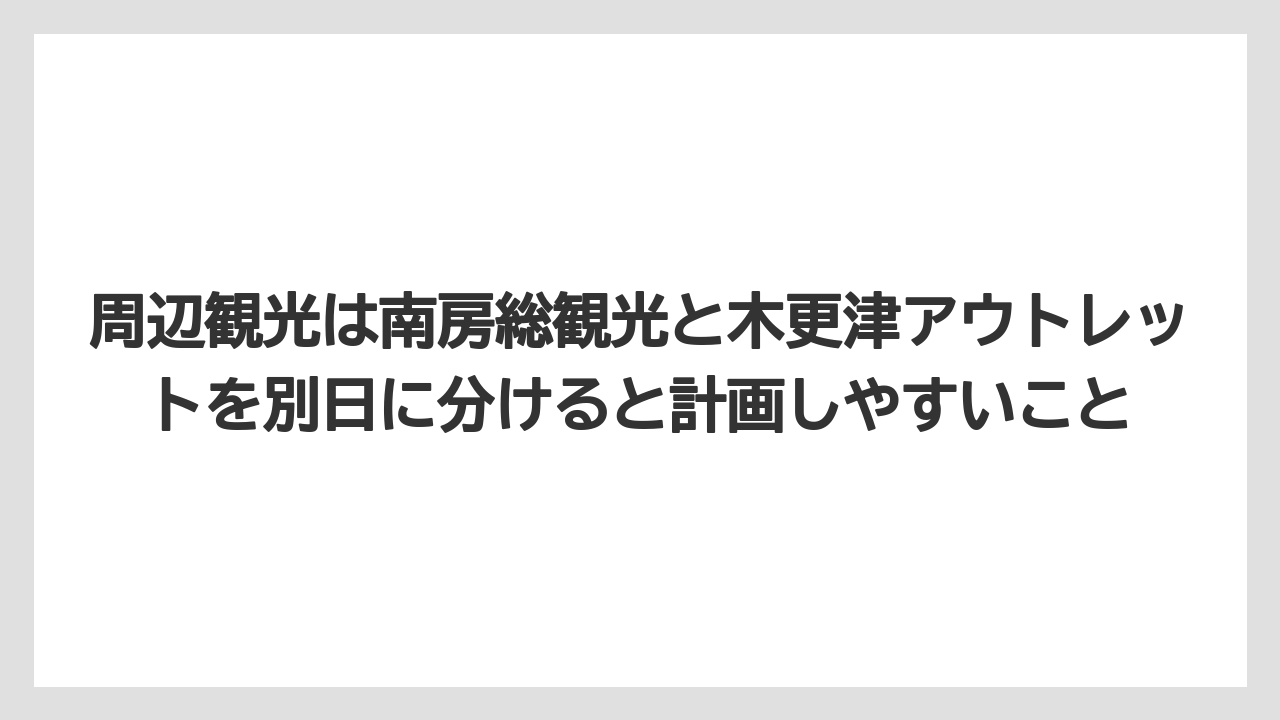 【リゾート】【宿泊】【旅】周辺観光は南房総観光と木更津アウトレットを別日に分けると計画しやすいこと