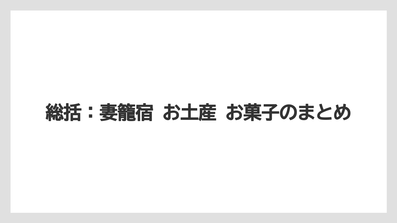 【リゾート】【宿泊】【旅】総括：妻籠宿 お土産 お菓子のまとめ
