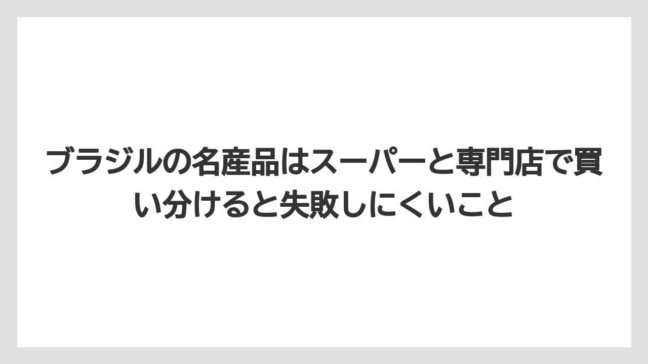 【リゾート】【宿泊】【旅】ブラジルの名産品はスーパーと専門店で買い分けると失敗しにくいこと