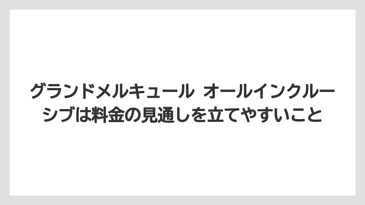 【リゾート】【宿泊】【旅】グランドメルキュール オールインクルーシブは料金の見通しを立てやすいこと