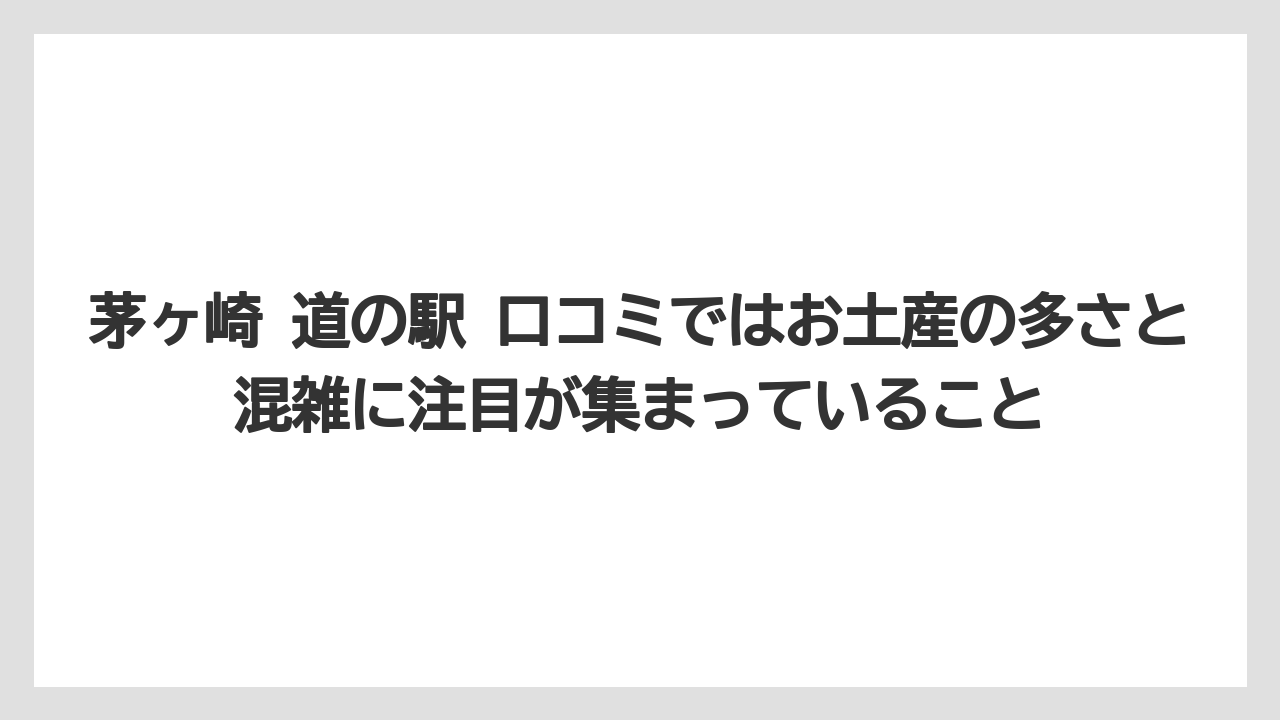 【リゾート】【宿泊】【旅】茅ヶ崎 道の駅 口コミではお土産の多さと混雑に注目が集まっていること