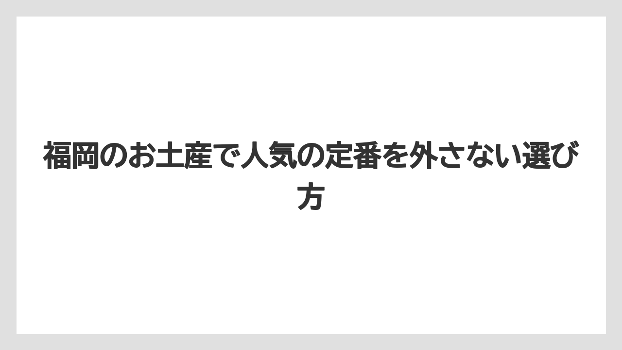 福岡のお土産で人気の定番を外さない選び方