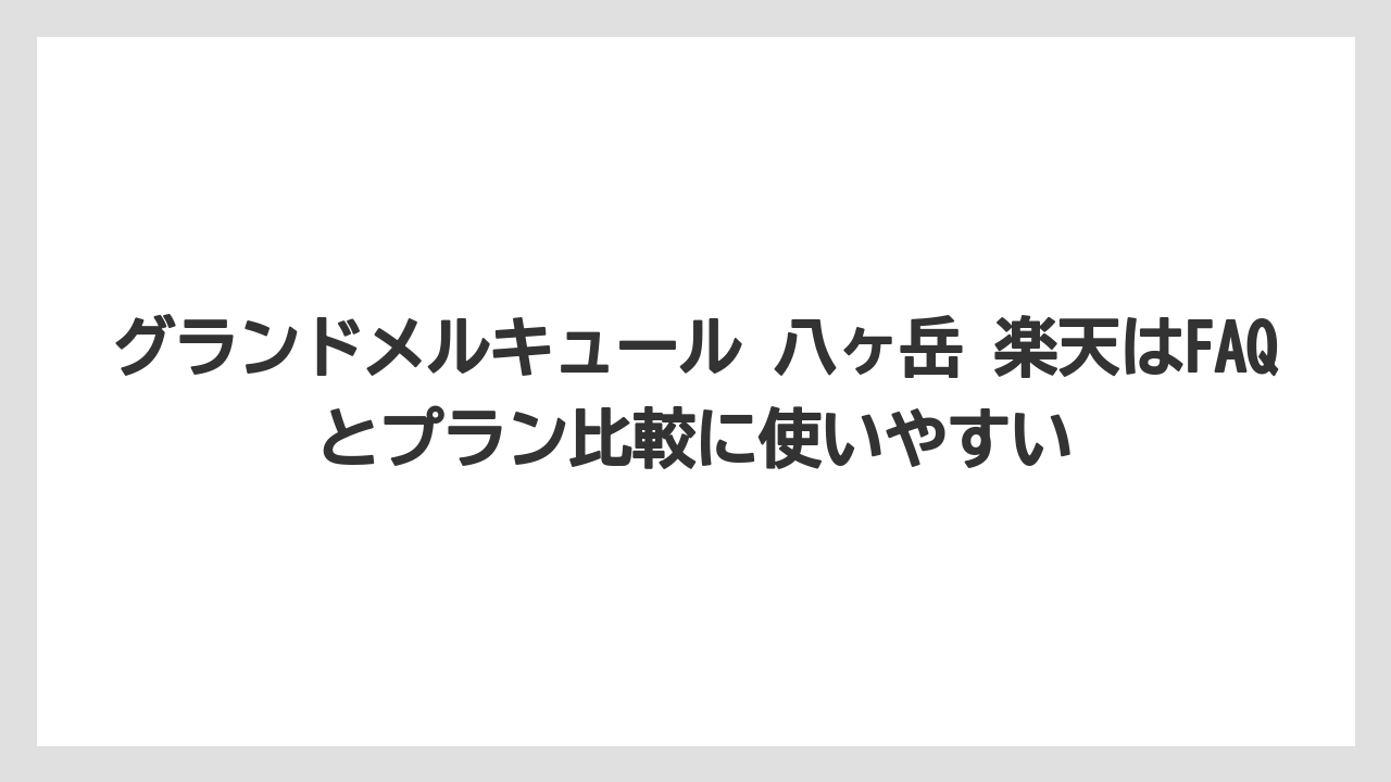 【リゾート】【宿泊】【旅】グランドメルキュール 八ヶ岳 楽天はFAQとプラン比較に使いやすい