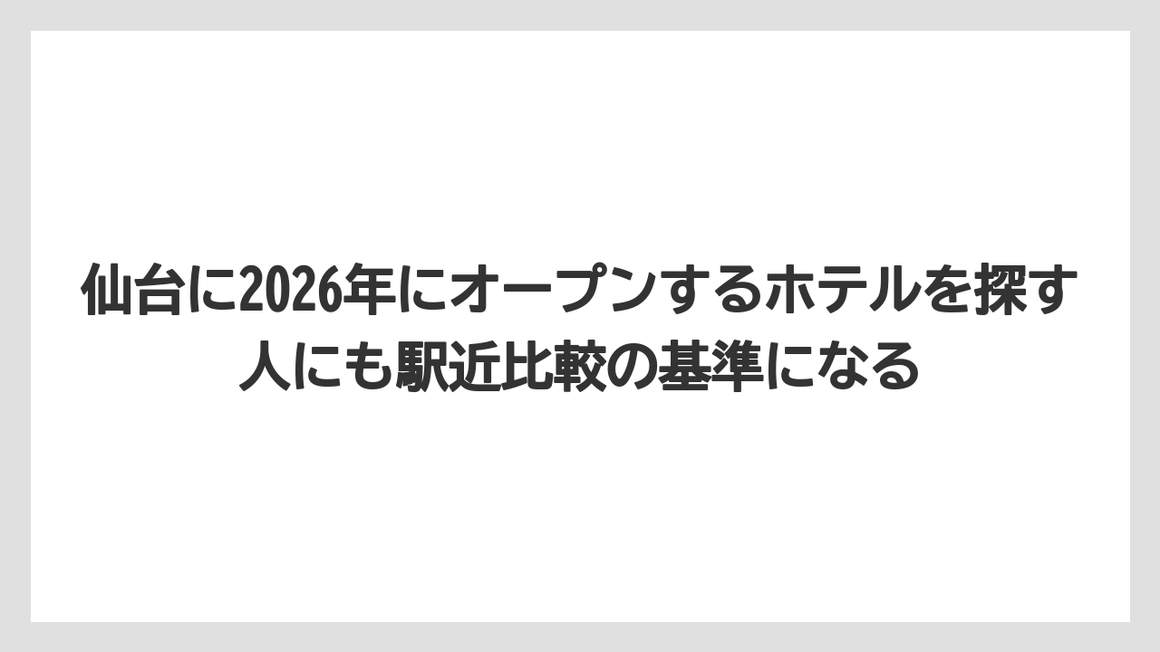 仙台に2026年にオープンするホテルを探す人にも駅近比較の基準になる