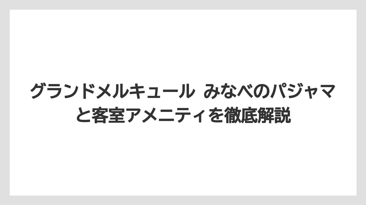 グランドメルキュール みなべのパジャマと客室アメニティを徹底解説