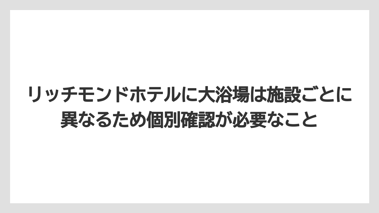 【リゾート】【宿泊】【旅】リッチモンドホテルに大浴場は施設ごとに異なるため個別確認が必要なこと