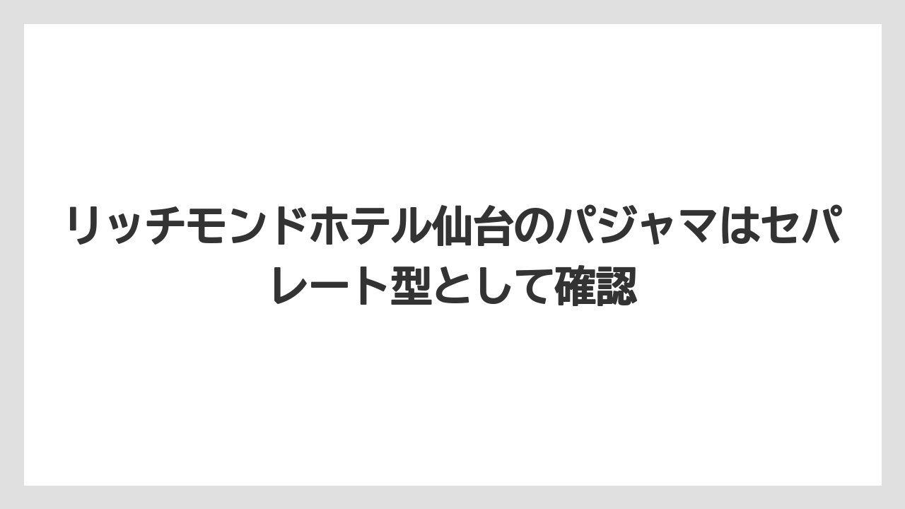 【リゾート】【宿泊】【旅】リッチモンドホテル仙台のパジャマはセパレート型として確認
