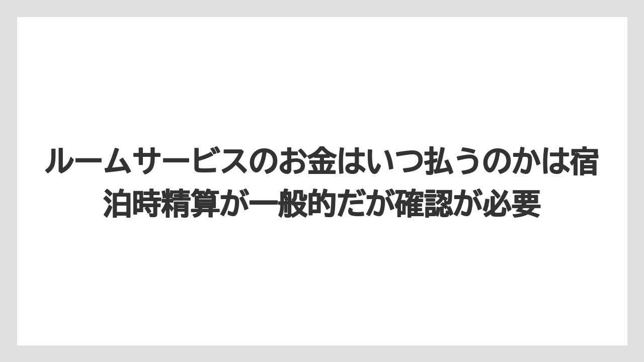 【リゾート】【宿泊】【旅】ルームサービスのお金はいつ払うのかは宿泊時精算が一般的だが確認が必要