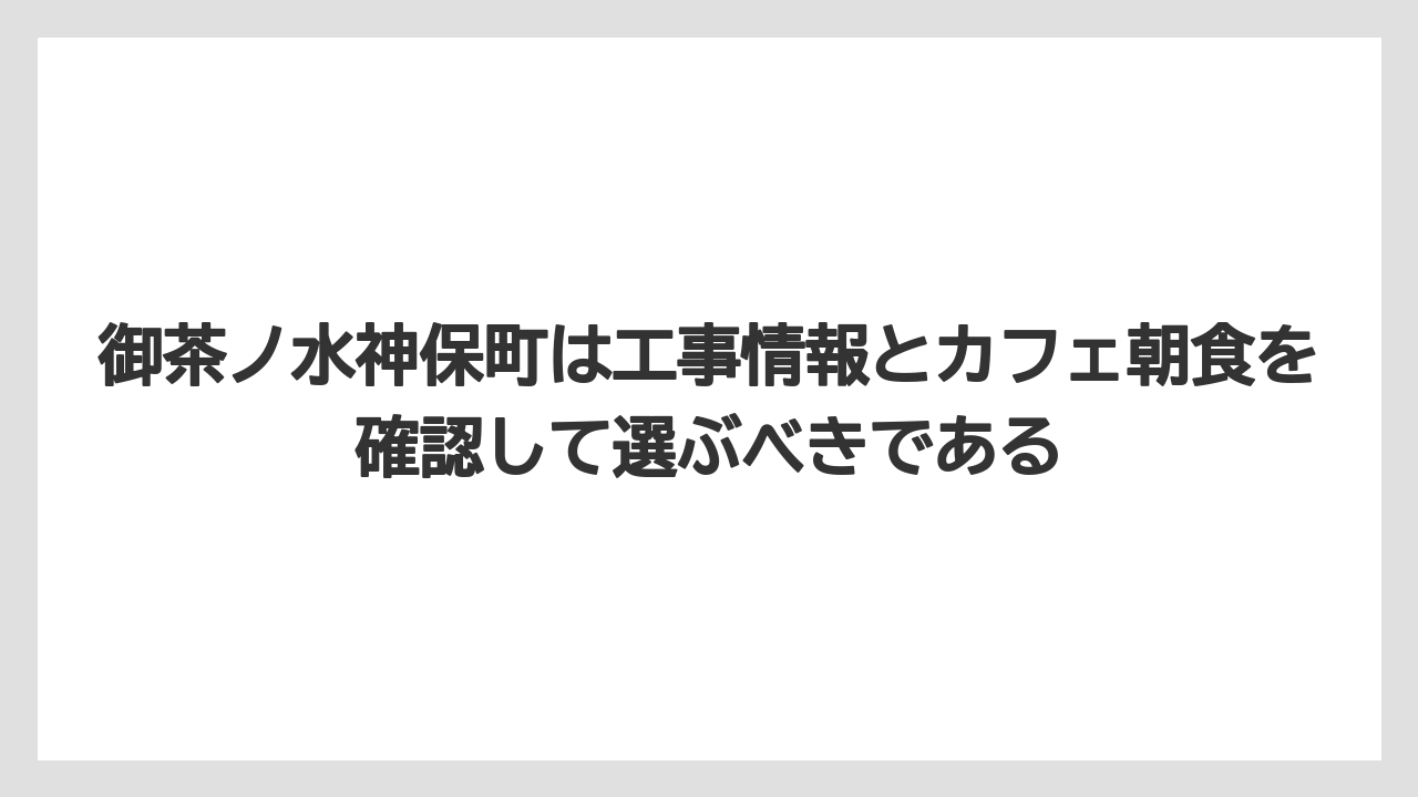 【リゾート】【宿泊】【旅】御茶ノ水神保町は工事情報とカフェ朝食を確認して選ぶべきである
