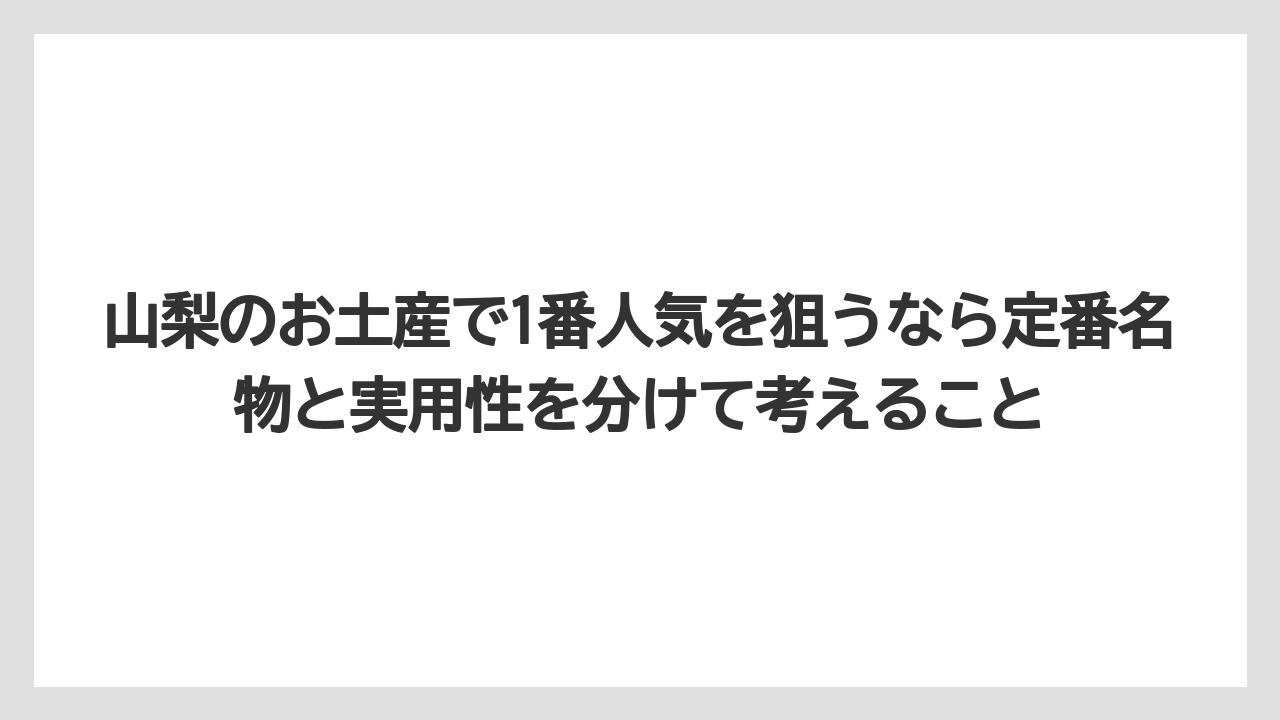 【リゾート】【宿泊】【旅】山梨のお土産で1番人気を狙うなら定番名物と実用性を分けて考えること