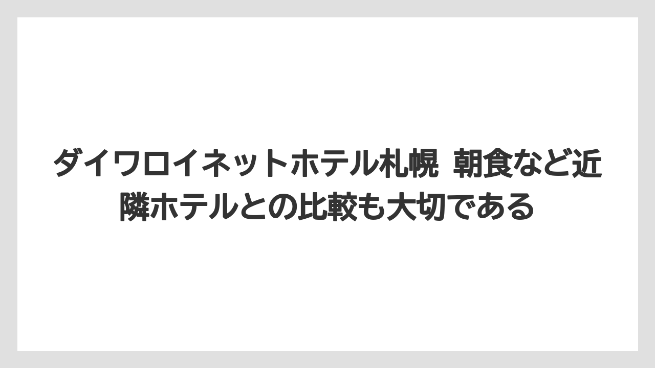 【リゾート】【宿泊】【旅】ダイワロイネットホテル札幌 朝食など近隣ホテルとの比較も大切である