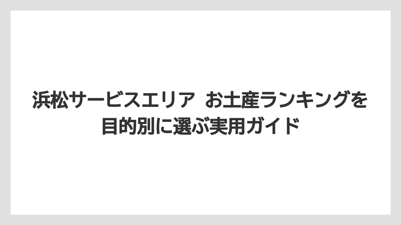 【リゾート】【宿泊】【旅】浜名湖サービスエリア お土産ランキングと混同しないことが失敗回避の近道