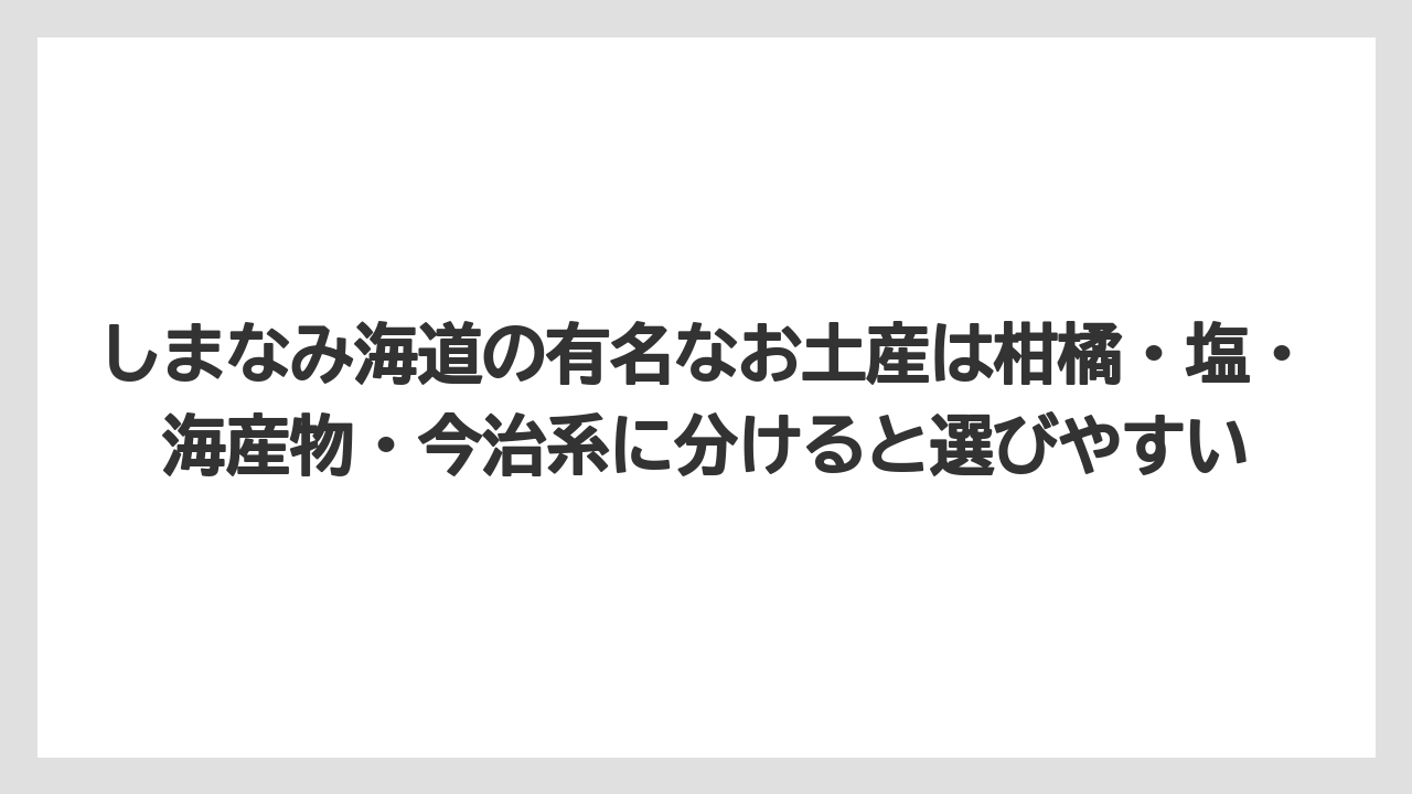 【リゾート】【宿泊】【旅】しまなみ海道の有名なお土産は柑橘・塩・海産物・今治系に分けると選びやすい