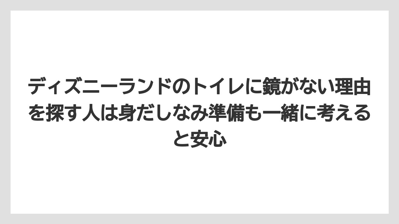 【リゾート】【宿泊】【旅】ディズニーランドのトイレに鏡がない理由を探す人は身だしなみ準備も一緒に考えると安心