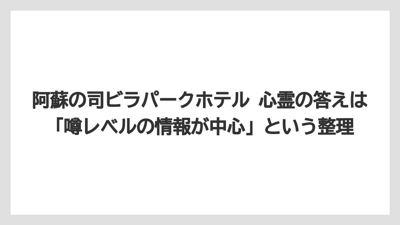 【リゾート】【国内旅行】【宿泊】【旅】【楽天トラベル】阿蘇の司ビラパークホテル 心霊の答えは「噂レベルの情報が中心」という整理