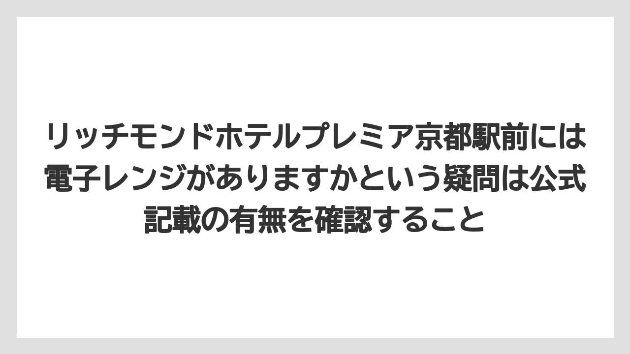 【リゾート】【宿泊】【旅】リッチモンドホテルプレミア京都駅前には電子レンジがありますかという疑問は公式記載の有無を確認すること