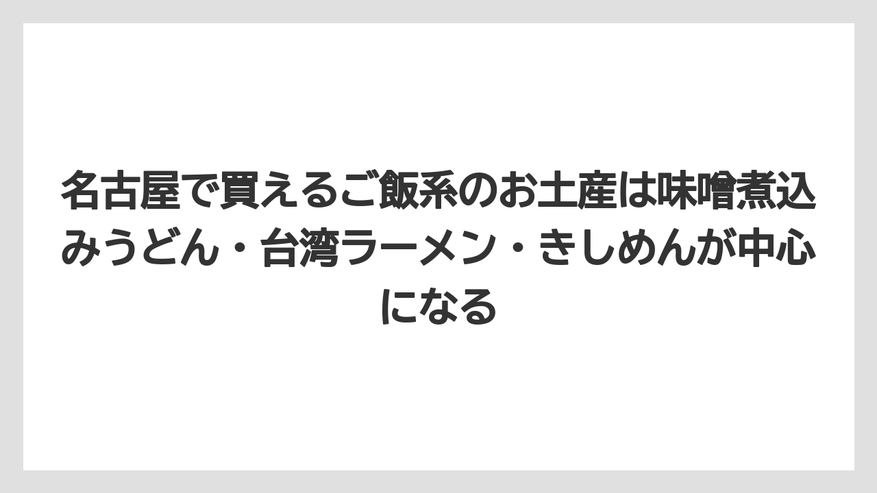 【リゾート】【宿泊】【旅】名古屋で買えるご飯系のお土産は味噌煮込みうどん・台湾ラーメン・きしめんが中心になる