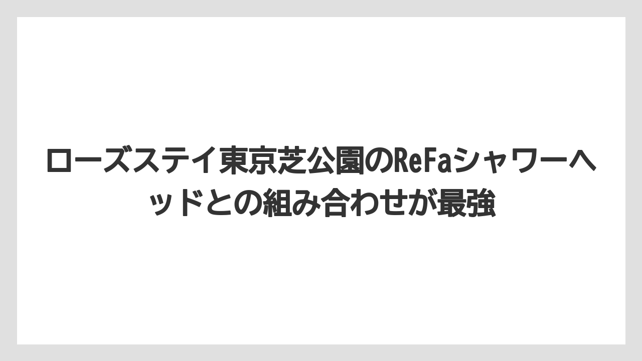 【リゾート】【宿泊】【旅】ローズステイ東京芝公園のReFaシャワーヘッドとの組み合わせが最強