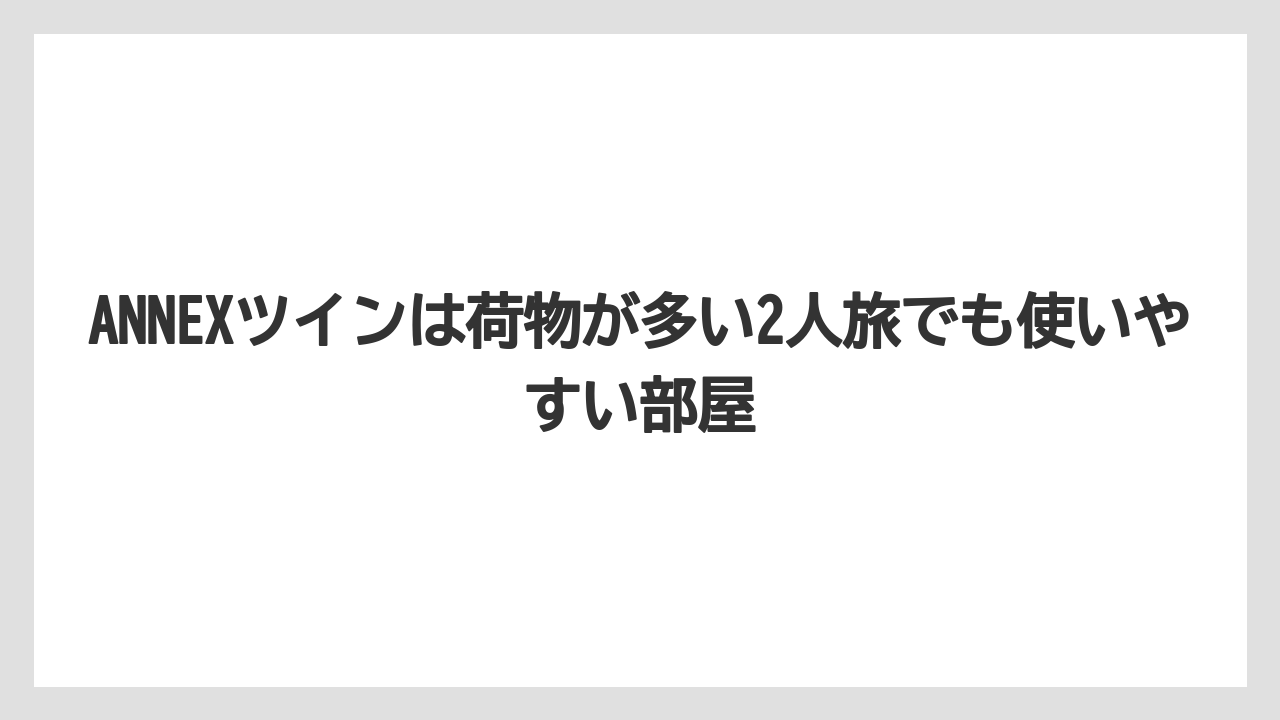 【リゾート】【宿泊】【旅】ANNEXツインは荷物が多い2人旅でも使いやすい部屋