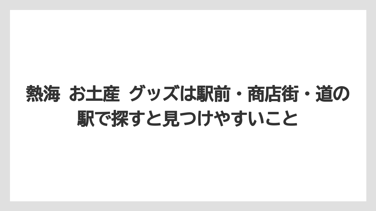 【リゾート】【宿泊】【旅】熱海 お土産 グッズは駅前・商店街・道の駅で探すと見つけやすいこと