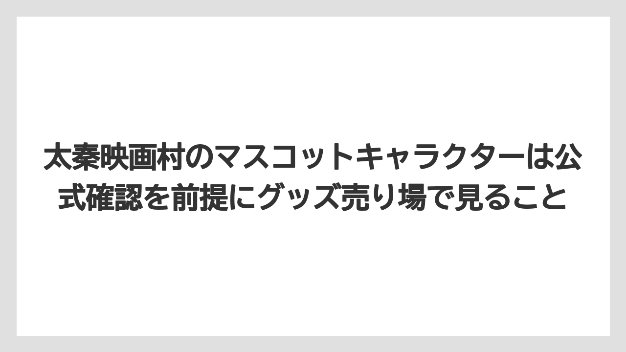 【リゾート】【宿泊】【旅】太秦映画村のマスコットキャラクターは公式確認を前提にグッズ売り場で見ること
