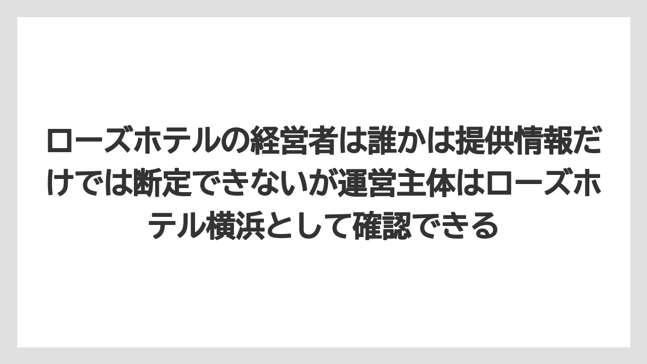 【リゾート】【宿泊】【旅】ローズホテルの経営者は誰かは提供情報だけでは断定できないが運営主体はローズホテル横浜として確認できる