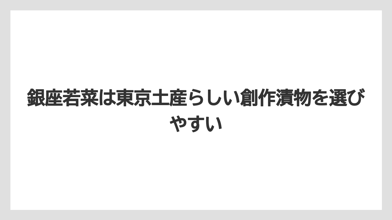 【リゾート】【宿泊】【旅】銀座若菜は東京土産らしい創作漬物を選びやすい