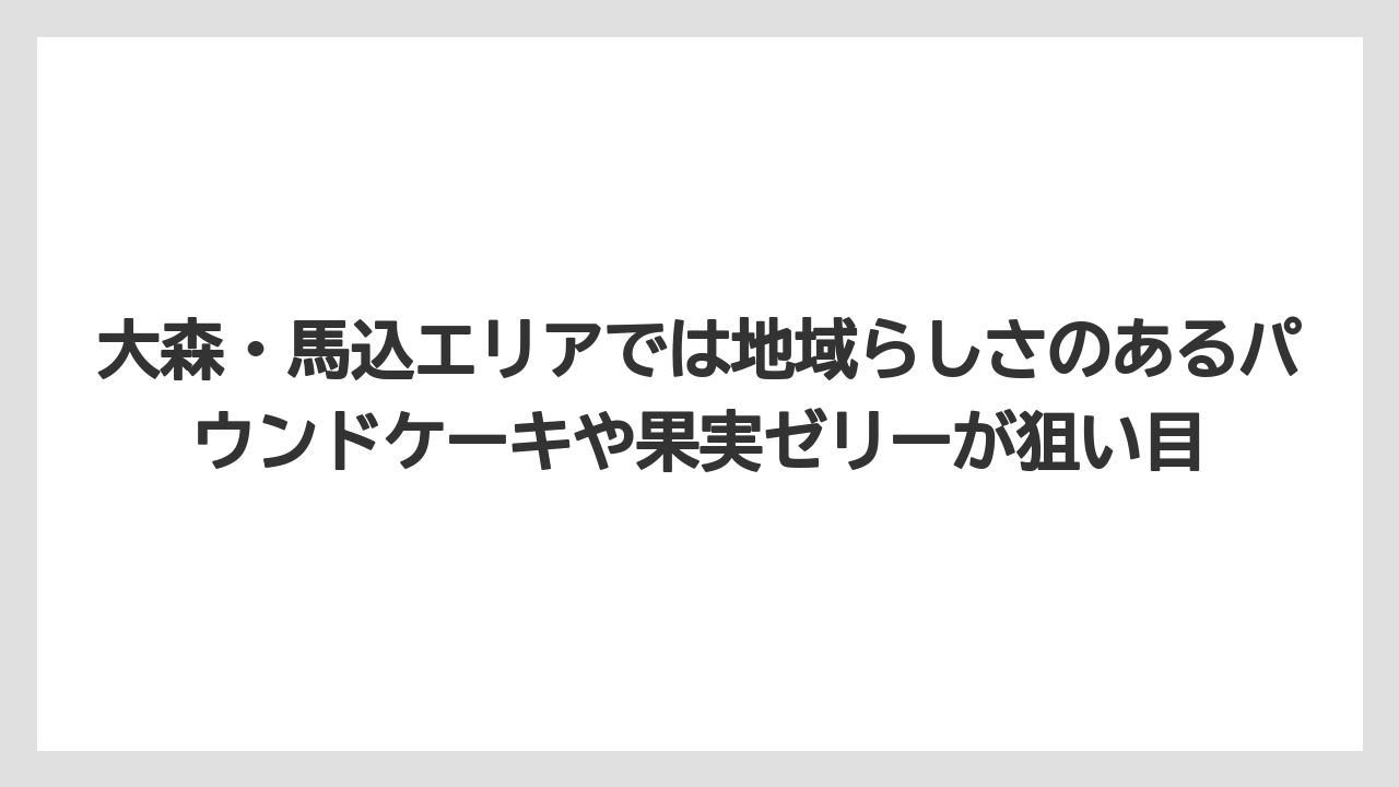 【リゾート】【宿泊】【旅】大森・馬込エリアでは地域らしさのあるパウンドケーキや果実ゼリーが狙い目