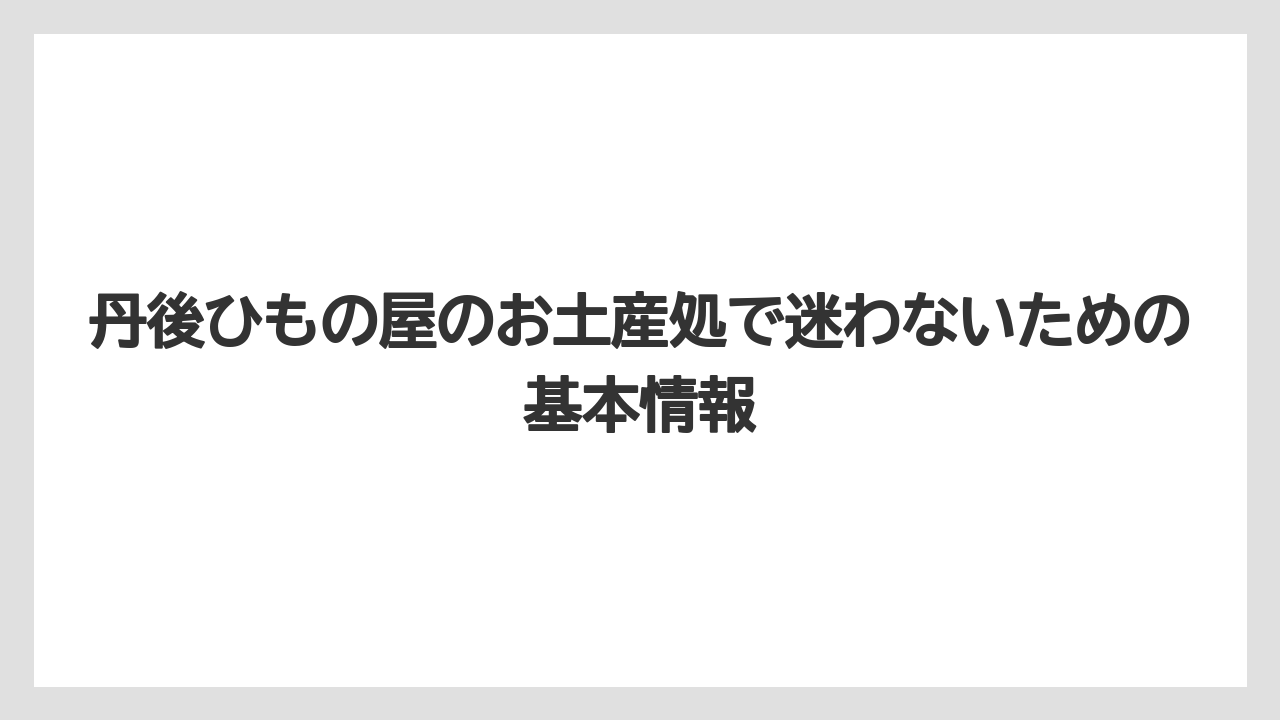 丹後ひもの屋のお土産処で迷わないための基本情報