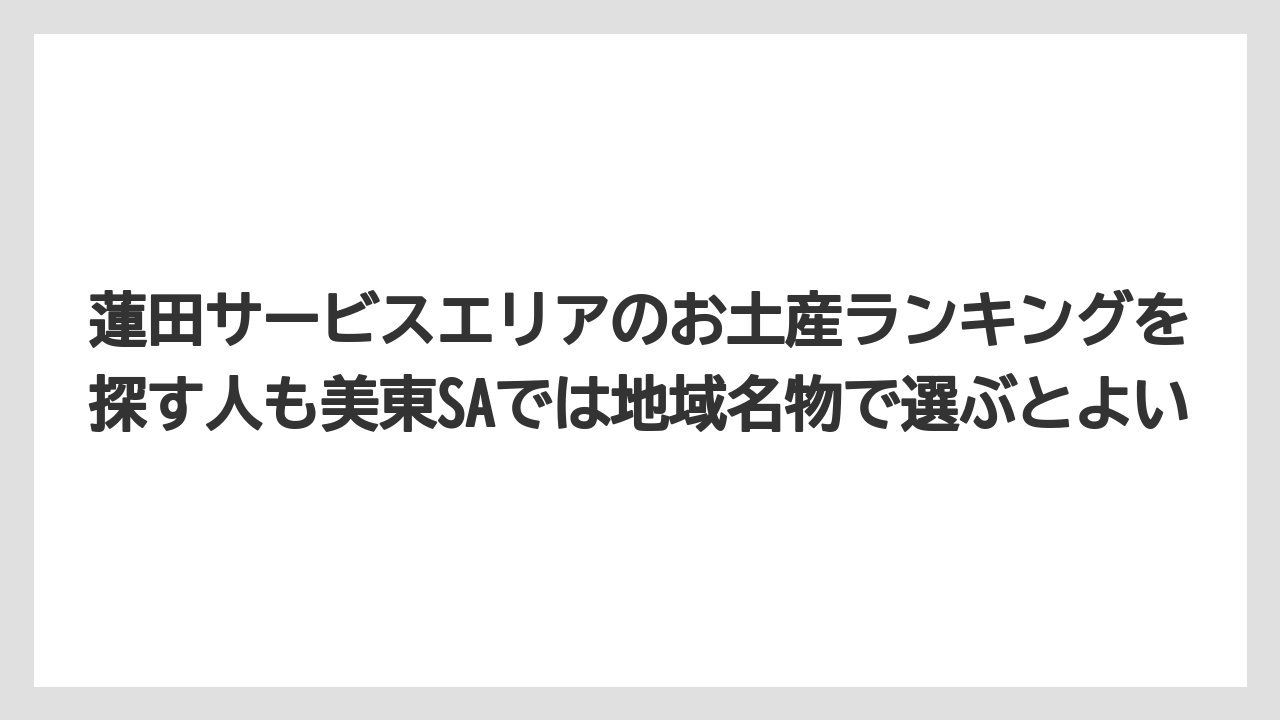 【リゾート】【宿泊】【旅】蓮田サービスエリアのお土産ランキングを探す人も美東SAでは地域名物で選ぶとよい
