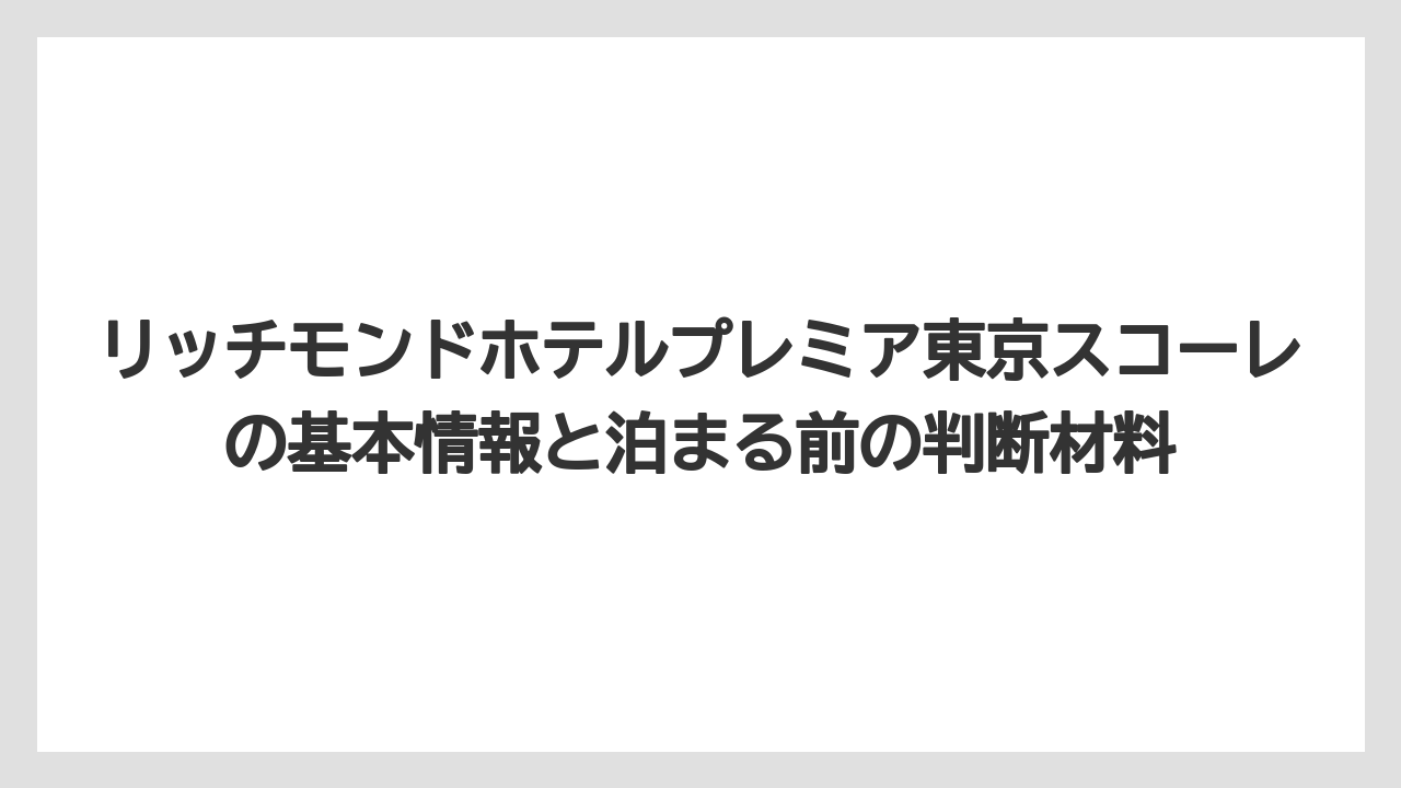 リッチモンドホテルプレミア東京スコーレの基本情報と泊まる前の判断材料