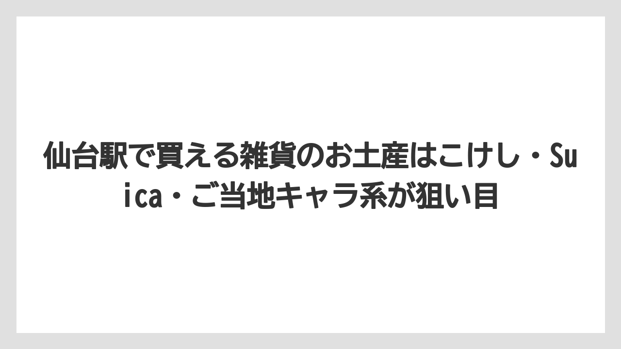 【リゾート】【宿泊】【旅】仙台駅で買える雑貨のお土産はこけし・Suica・ご当地キャラ系が狙い目
