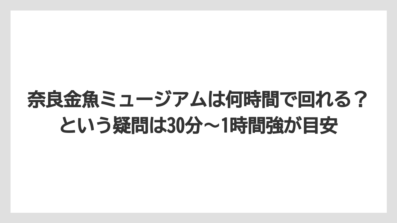 【リゾート】【宿泊】【旅】奈良金魚ミュージアムは何時間で回れる？という疑問は30分〜1時間強が目安