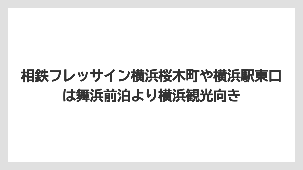 【リゾート】【宿泊】【旅】相鉄フレッサイン横浜桜木町や横浜駅東口は舞浜前泊より横浜観光向き