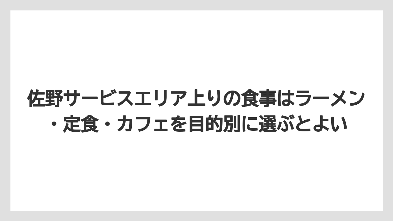 【リゾート】【宿泊】【旅】佐野サービスエリア上りの食事はラーメン・定食・カフェを目的別に選ぶとよい