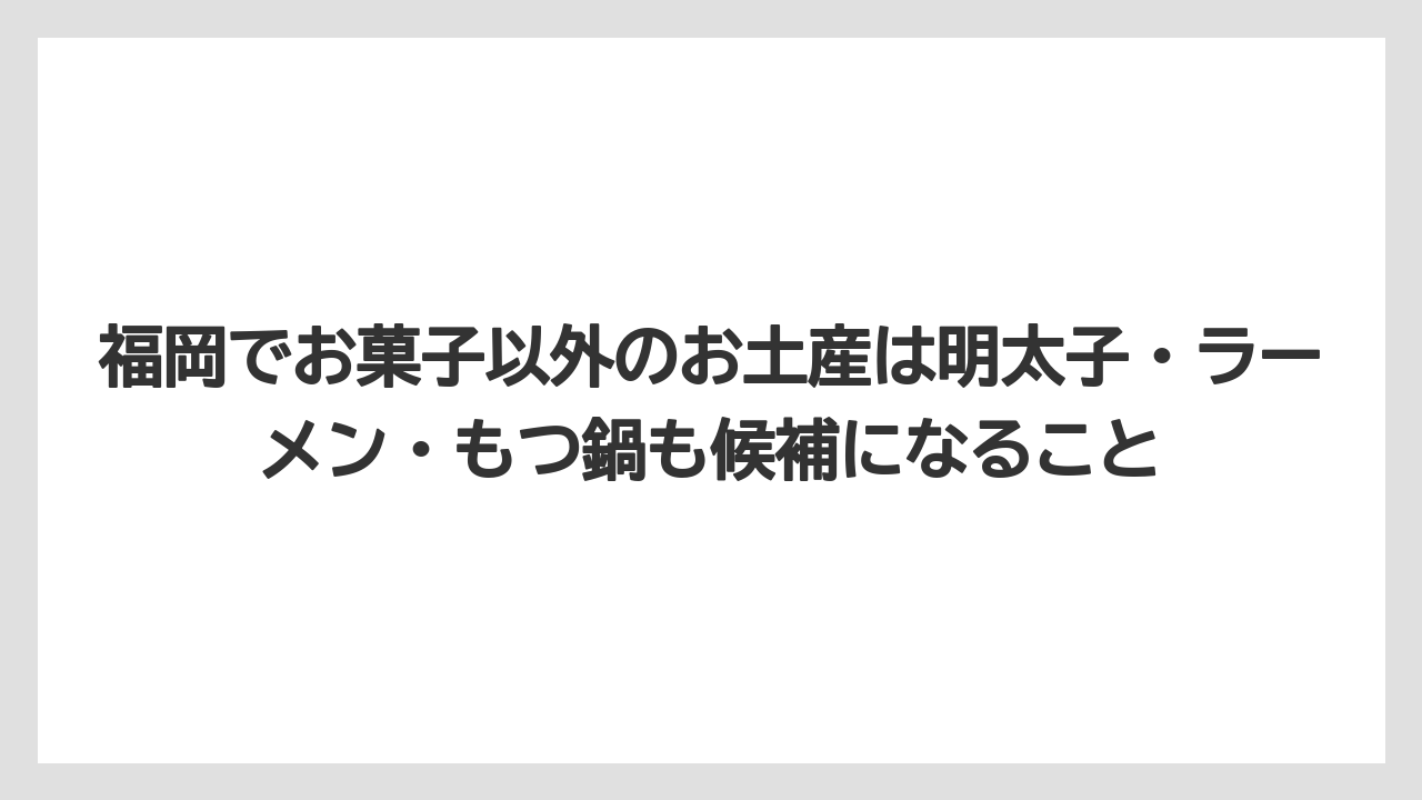 【リゾート】【宿泊】【旅】福岡でお菓子以外のお土産は明太子・ラーメン・もつ鍋も候補になること