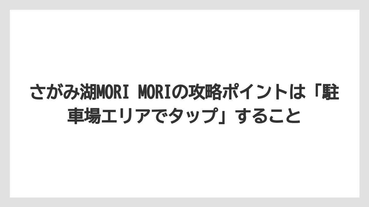 【リゾート】【宿泊】【旅】さがみ湖MORI MORIの攻略ポイントは「駐車場エリアでタップ」すること