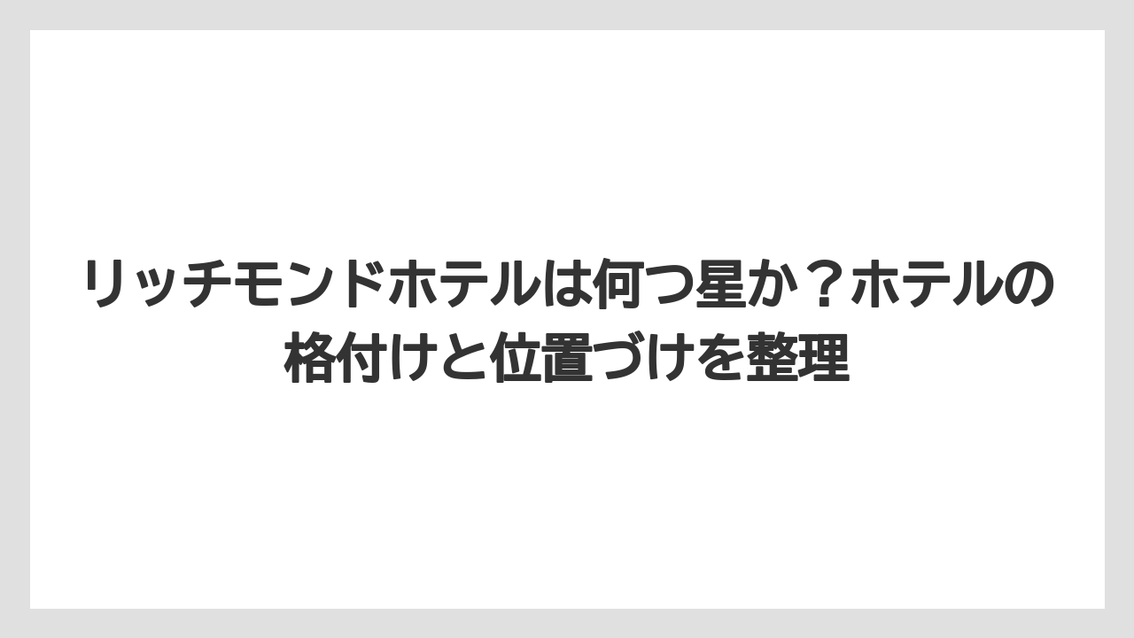 【リゾート】【宿泊】【旅】リッチモンドホテルは何つ星か?ホテルの格付けと位置づけを整理