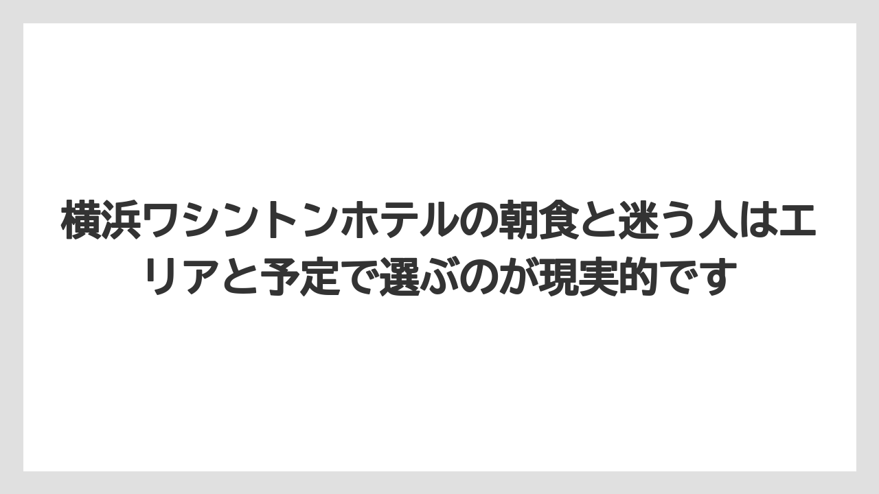 【リゾート】【宿泊】【旅】横浜ワシントンホテルの朝食と迷う人はエリアと予定で選ぶのが現実的です