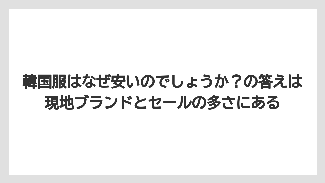 【リゾート】【宿泊】【旅】韓国服はなぜ安いのでしょうか?の答えは現地ブランドとセールの多さにある