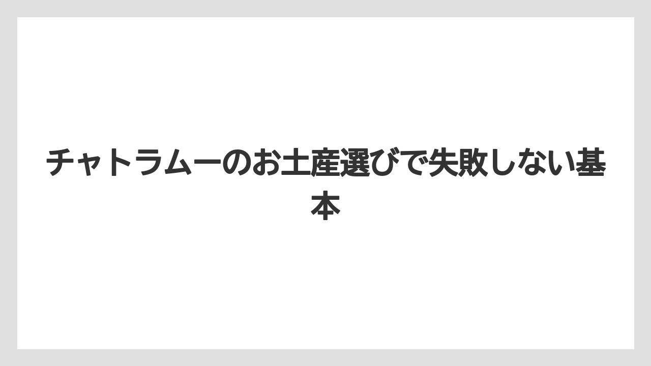 チャトラムーのお土産選びで失敗しない基本