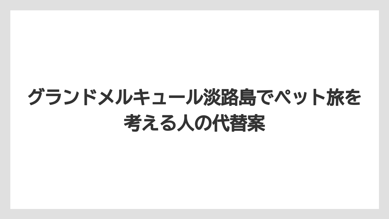 【リゾート】【宿泊】【旅】グランドメルキュール淡路島の口コミはペット以外の滞在価値を判断する材料になる