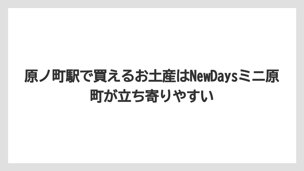 【リゾート】【宿泊】【旅】原ノ町駅で買えるお土産はNewDaysミニ原町が立ち寄りやすい