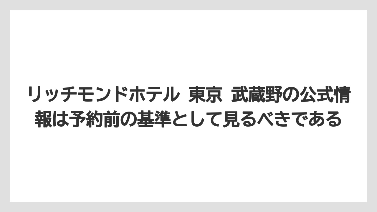 【リゾート】【宿泊】【楽天トラベル】リッチモンドホテル 東京 武蔵野の公式情報は予約前の基準として見るべきである