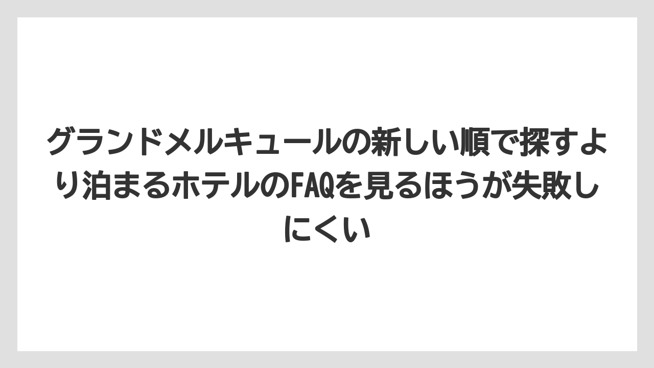 【リゾート】【宿泊】【旅】グランドメルキュールの新しい順で探すより泊まるホテルのFAQを見るほうが失敗しにくい