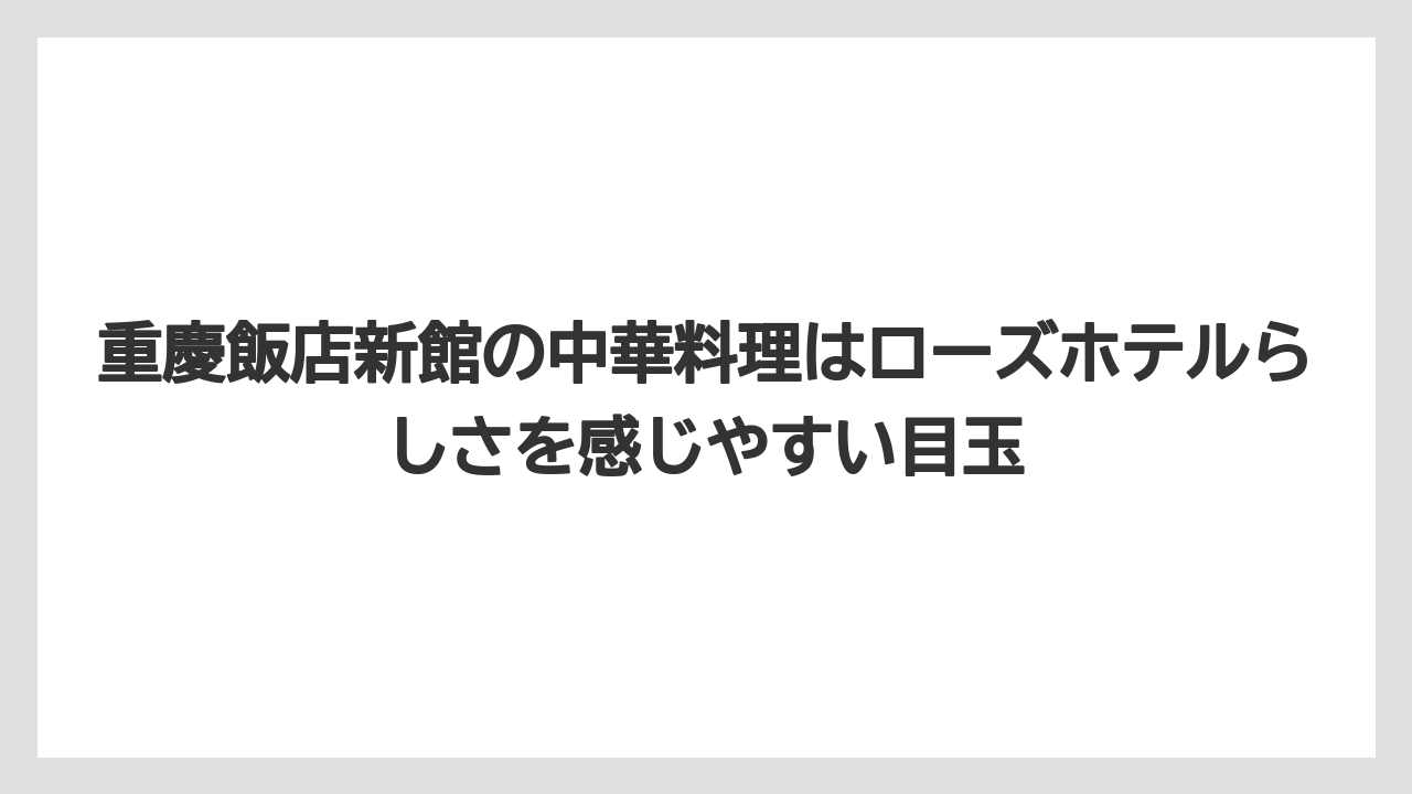 【リゾート】【宿泊】【旅】重慶飯店新館の中華料理はローズホテルらしさを感じやすい目玉