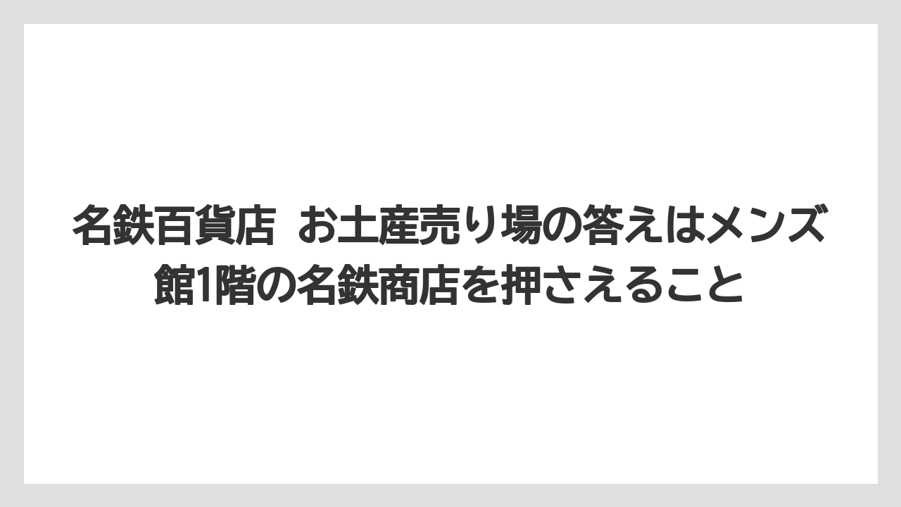 【リゾート】【宿泊】【旅】名鉄百貨店 お土産売り場の答えはメンズ館1階の名鉄商店を押さえること